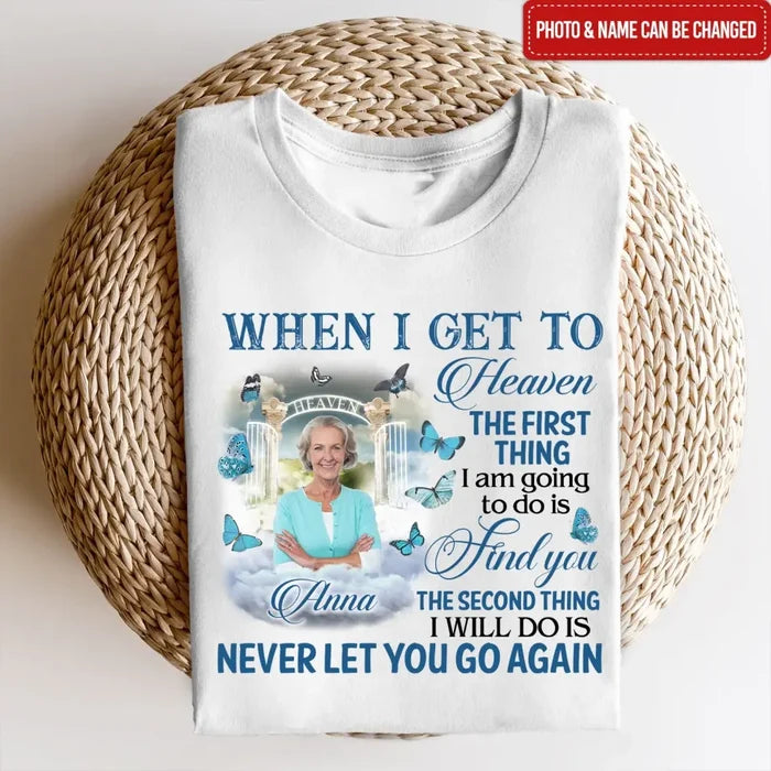 When I Get To Heaven The First Thing I am Going To Do Is Find You - Personalized T-Shirt